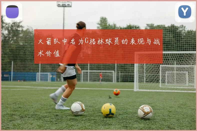 火箭队中名为G格林球员的表现与战术价值