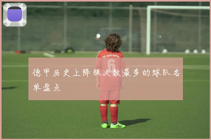 德甲历史上降级次数最多的球队名单盘点