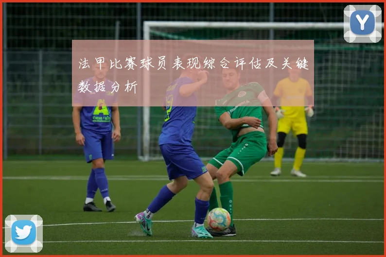 法甲比赛球员表现综合评估及关键数据分析