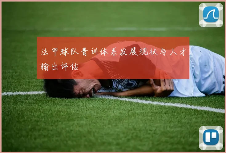 法甲球队青训体系发展现状与人才输出评估