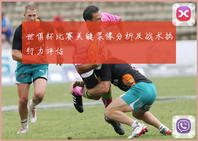 世俱杯比赛关键录像分析及战术执行力评估