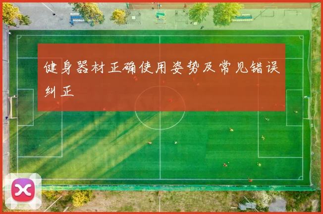 健身器材正确使用姿势及常见错误纠正