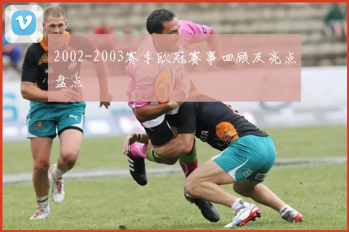 2002-2003赛季欧冠赛事回顾及亮点盘点
