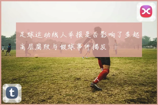 足球运动线人举报是否影响了多起高层腐败与假球事件揭发