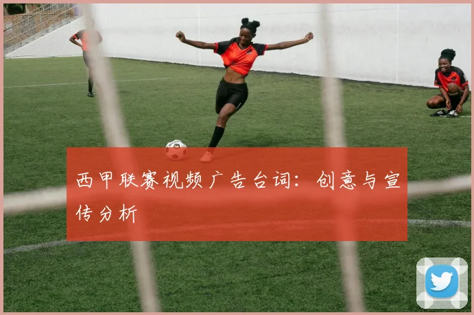 西甲联赛视频广告台词：创意与宣传分析